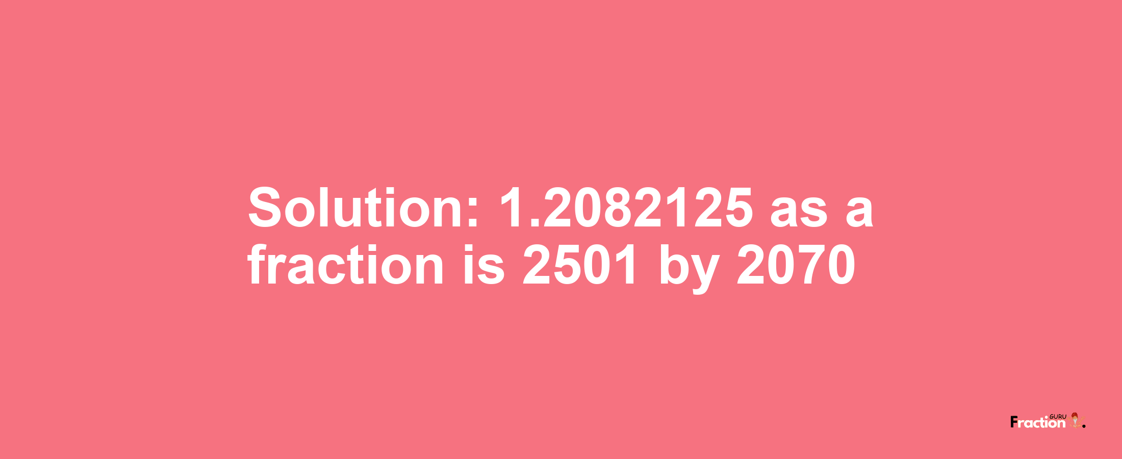 Solution:1.2082125 as a fraction is 2501/2070